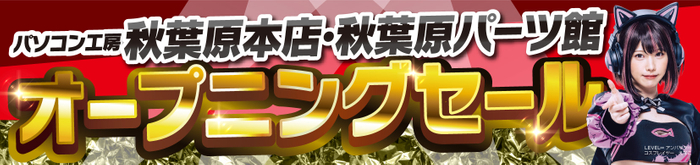 【パソコン工房 秋葉原本店】【パソコン工房 秋葉原パーツ館】の両店舗にて、2月23日(金・祝)よりオープニングセールを開催!