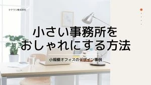 小さい事務所をおしゃれにする方法！