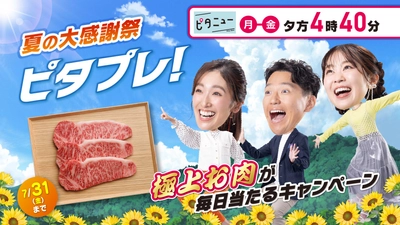 夏の大感謝祭ピタプレ！ 極上お肉が毎日当たるキャンペーンは7/6(月)スタート！