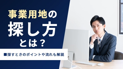 事業用地の探し方とは？探すときのポイントや流れも解説