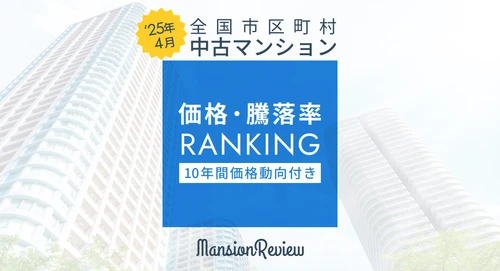 「マンションレビュー」2025年4月 全国市区町村 中古マンション価格／騰落率ランキングを発表