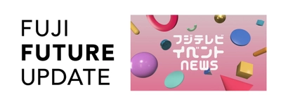 【FUJI FUTURE UPDATE 第6弾】フジテレビイベントNEWS フジテレビ発イベントで2026→27年、 お台場・湾岸エリアを熱く盛り上げる！