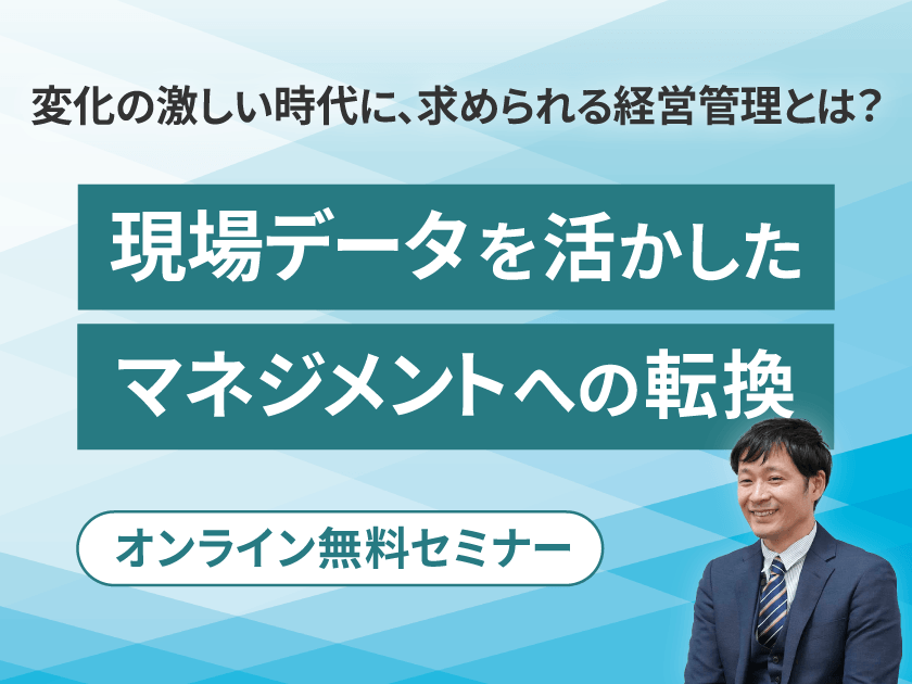 変化の激しい時代に、求められる経営管理とは? ~現場データを活かした、マネジメントへの転換~