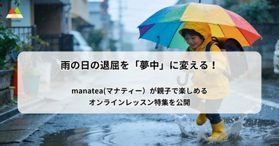 雨の日の退屈を「夢中」に変える！manatea(マナティー）が親子で楽しめるオンラインレッスン特集を公開