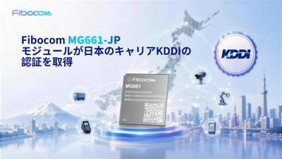 Fibocom、日本市場向けLTE Cat.1 bisモジュール「MG661-JP」がKDDI認証を取得　IoT機器の開発・導入を迅速化