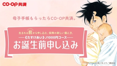 人気漫画『コウノドリ』とのタイアップ決定！ ＣＯ・ＯＰ共済の『お誕生前申し込み』がスタートします！ 子ども向け共済で契約数NO.1のＣＯ・ＯＰ共済がさらに進化し、 妊娠中に申し込めるお子さまの加入申し込み制度が誕生 赤ちゃんが生まれたその日から保障が開始、安心をお届けします