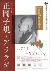 【群馬県立土屋文明記念文学館】 第129回企画展「開館30周年記念　正岡子規とアララギ」(7月11日(土)から)