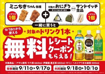 「ミニちきちゃん」各種と対象のおにぎり、またはサンドイッチを
一緒に買うと 対象ドリンク１本無料レシートクーポンをプレゼント！