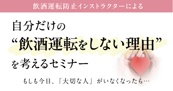 もしも今日、「大切な人」がいなくなったら&hellip;自分だけの &ldquo;飲酒運転をしない理由&rdquo; を考えるセミナー 3月10日（火）