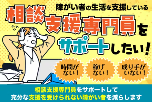 「相談支援専門員」をサポートして充分な支援を受けられない障がい者を減らしたい！