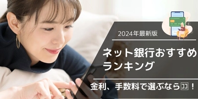 定期預金の金利や手数料で選ぶ賢いネット銀行の選び方2024年12月最新版！