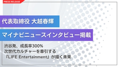 LIFE Entertainment／LEM 代表 大越春輝 マイナビニュースにインタビューが掲載！