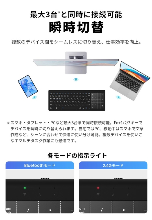●Bluetooth 6.0と2.4GHz無線のデュアル接続に対応し、PC・タブレット・スマートフォンなど最大3台のデバイスをペアリング可能です。