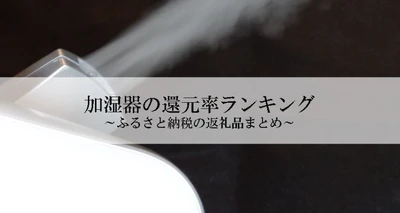 【2026年1月版】ふるさと納税でもらえる『加湿器』の還元率ランキングを発表