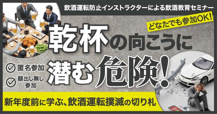 飲酒運転防止インストラクターによる飲酒教育セミナー　どなたでも参加OK！乾杯の向こうに潜む危険！新年度前に学ぶ、飲酒運転撲滅の切り札 2月4日（水）