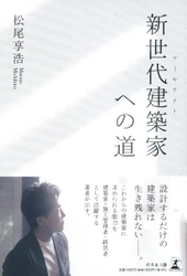 大阪府堺市の建築設計事務所・アドヴァンスアーキテクツの代表取締役・松尾 享浩氏が、新刊『新世代建築家(アーキテクト) への道』を7月2日発売！