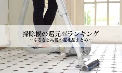 【2026年4月版】ふるさと納税でもらえる『掃除機』の還元率ランキングを発表