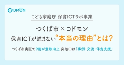 【こども家庭庁 保育ICTラボ事業】つくば市×コドモン　保育ICTが進まない“本当の理由”とは？　つくば市実証で9割が意欲向上、突破口は「事例・交流・伴走支援」