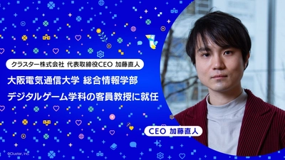 クラスター株式会社 代表取締役CEO 加藤直人、大阪電気通信大学 総合情報学部デジタルゲーム学科の客員教授に就任
