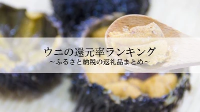 【2026年9月版】ふるさと納税でもらえる『うに』の還元率ランキングを発表