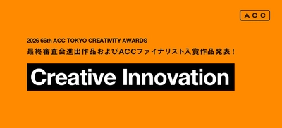 「2026 66th ACC TOKYO CREATIVITY AWARDS」 クリエイティブイノベーション部門の 最終審査会進出9作品、ACCファイナリスト入賞5作品が決定！