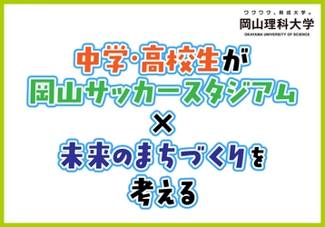 【岡山理科大学】中学・高校生が「岡山サッカースタジアム×未来のまちづくり」を考える