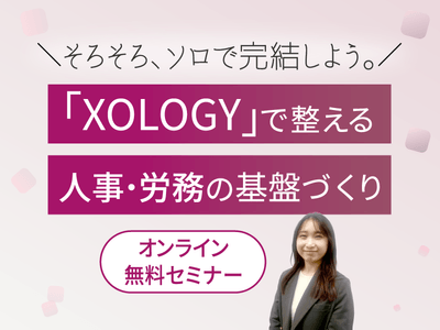 「XOLOGY(ソロジー)」で整える人事・労務の基盤づくり \ そろそろ、ソロで完結しよう。/