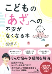 10年間で延べ1万人以上のあざに悩む患者を治療してきた、みやびクリニック 院長・矢加部 文氏が、新刊『こどもの「あざ」への不安がなくなる本 』を9月2日発売！