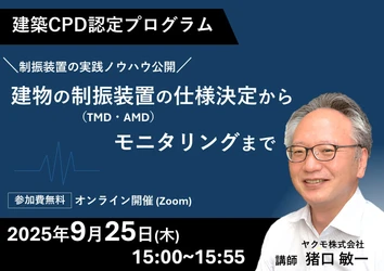 建築CPD認定プログラム 「建物の制振装置(TMD・AMD)の仕様決定からモニタリングまで」 無料ウェビナーを9月25日(木)に開催