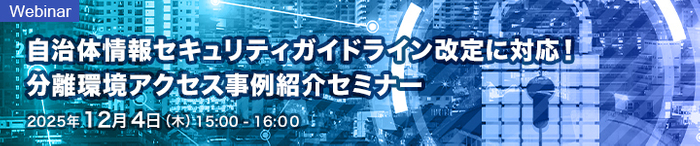自治体情報セキュリティガイドライン改定に対応！分離環境アクセス事例紹介セミナー