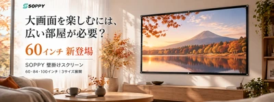 「大画面を楽しむには、広い部屋が必要？」SOPPY壁掛けスクリーンに60インチが新登場！選べる3サイズで広がるホームシアター体験