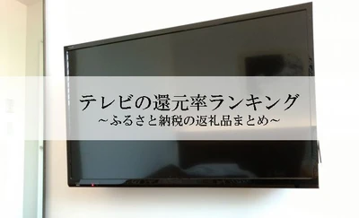 【2026年1月版】ふるさと納税でもらえる『テレビ』の還元率ランキングを発表