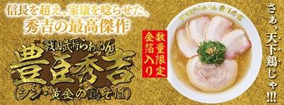 さぁ、天下鶏じゃ！！！ 信長を超え、家康を唸らせた、秀吉の最高傑作 『戦国武将らあめん 豊臣秀吉(シン・黄金の鶏そば)』 6月7日(水)より期間限定発売！！