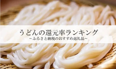【2025年11月版】ふるさと納税でもらえる『うどん』の還元率ランキングを発表