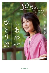 人気エッセイスト・岸本 葉子氏の最新刊が5月21日発売 『50代からのしあわせ「ひとり旅」』