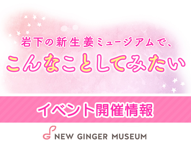 「岩下の新生姜ミュージアムで、こんなことしてみたい」イベント情報