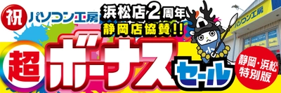 パソコン専門店【パソコン工房 浜松店】はおかげさまでオープン2周年！日頃のご愛顧に感謝を込めた「超 ボーナスセール」を6月20日（土）より期間限定で開催！さらに【パソコン工房 静岡店】にて協賛セールを同時開催！「オススメ即納パソコン」を豊富に取り揃え！PCパーツ・周辺機器等のセール商品を記念プライスにてご提供します