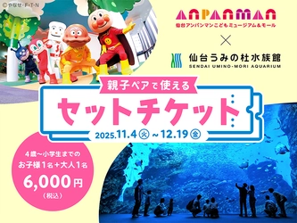 仙台アンパンマンこどもミュージアム＆モール×仙台うみの杜水族館 　【初共同企画】親子ペアチケット販売！ 　＜利用期間　11/4(火)～12/19(金)＞