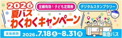 ～ 阪急バスに乗って夏を楽しもう！ ～ 7/18～8/31 夏休み期間 限定企画 「夏バス わくわくキャンペーン2026」 を実施します