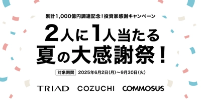 COZUCHI・株式会社TRIAD・COMMOSUS　グループ共同にて、 「累計1,000億円調達記念！2人に1人当たる夏の大感謝祭！」 キャンペーン開催！
