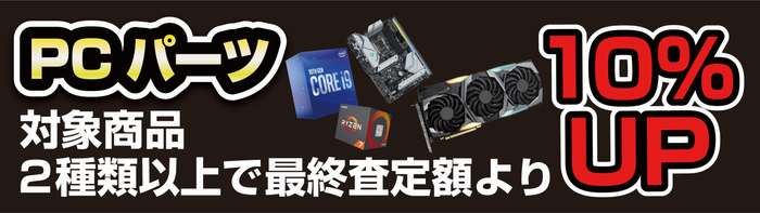 対象PCパーツ2種類以上で最終査定金額より10% 増額!