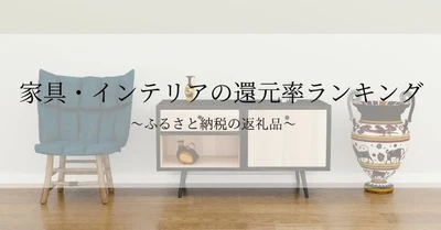 【2025年11月版】ふるさと納税でもらえる『家具・インテリア』の還元率ランキングを発表