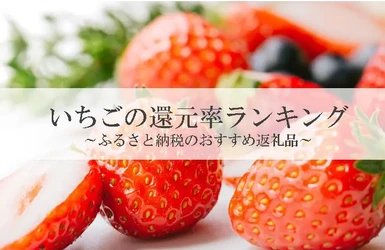 【2026年1月版】ふるさと納税でもらえる『いちご』の還元率ランキングを発表