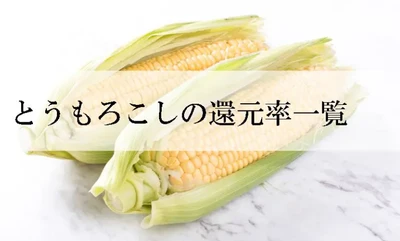 【2026年10月版】ふるさと納税でもらえる『トウモロコシ』の還元率ランキングを発表