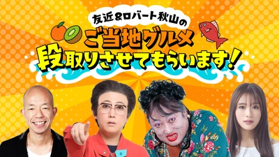 「友近＆ロバート秋山のご当地グルメ段取りさせてもらいます！」 　6月15日(日)午後3時から日テレ系28局全国放送