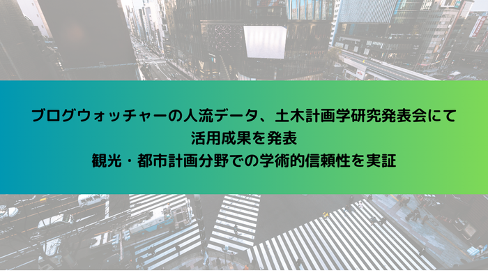 ブログウォッチャーの人流データ、土木計画学研究発表会にて 活用成果を発表　観光・都市計画分野での学術的信頼性を実証
