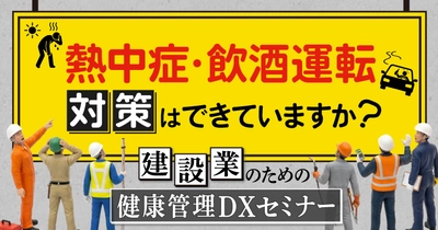 熱中症・飲酒運転対策はできていますか？ 建設業のための健康管理DXセミナー7月8日（水）