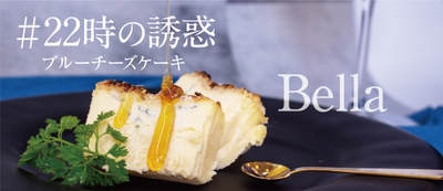 #22時の誘惑 ブルーチーズケーキ~Bella~