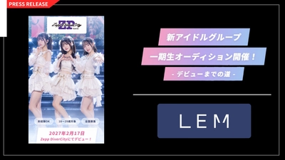 LEM、アイドルグループ1期性オーディション始動！
「同世代の毎日に、一番近いアイドルへ。」
