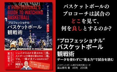 プロコーチが見ているバスケットボール観戦の視点とは 『"プロフェッショナル"バスケットボール観戦術』9月16日発売